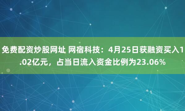 免费配资炒股网址 网宿科技：4月25日获融资买入1.02亿元，占当日流入资金比例为23.06%