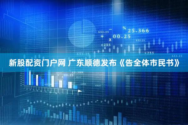 新股配资门户网 广东顺德发布《告全体市民书》