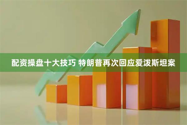 配资操盘十大技巧 特朗普再次回应爱泼斯坦案