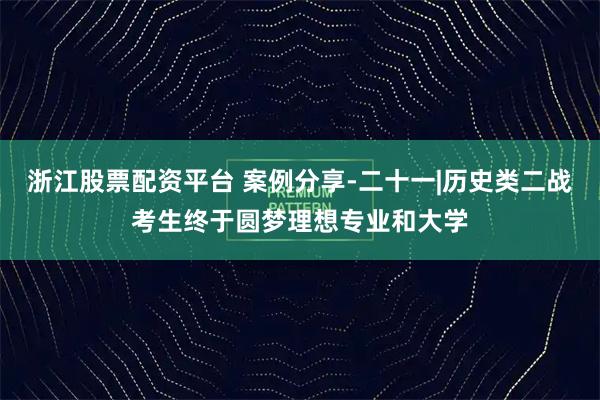 浙江股票配资平台 案例分享-二十一|历史类二战考生终于圆梦理想专业和大学