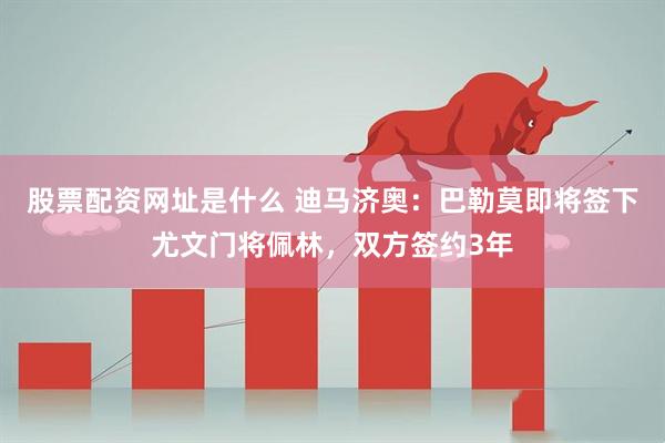 股票配资网址是什么 迪马济奥：巴勒莫即将签下尤文门将佩林，双方签约3年