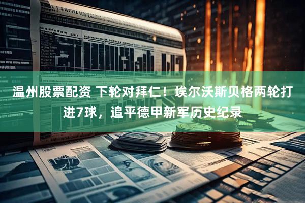 温州股票配资 下轮对拜仁！埃尔沃斯贝格两轮打进7球，追平德甲新军历史纪录