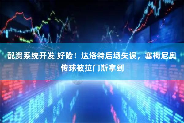 配资系统开发 好险！达洛特后场失误，塞梅尼奥传球被拉门斯拿到